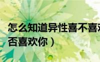 怎么知道异性喜不喜欢自己（如何知道异性是否喜欢你）