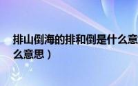 排山倒海的排和倒是什么意思?（排山倒海中的排和倒是什么意思）