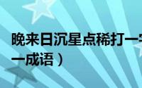 晚来日沉星点稀打一字谜（晚来日沉星点稀打一成语）