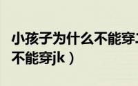 小孩子为什么不能穿二手鞋子（小孩子为什么不能穿jk）