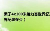 男子4x100米接力赛世界纪录是多少（男子4*100米接力世界纪录多少）