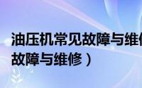 油压机常见故障与维修视频教程（油压机常见故障与维修）