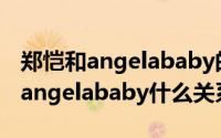 郑恺和angelababy的关系的结婚照（郑恺与angelababy什么关系）