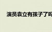 演员袁立有孩子了吗（袁立有孩子了吗）