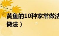 黄鱼的10种家常做法视频（黄鱼的10种家常做法）