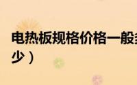 电热板规格价格一般多少（电热板价格一般多少）