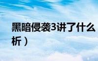 黑暗侵袭3讲了什么（黑暗侵袭3剧情详细解析）