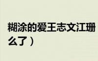 糊涂的爱王志文江珊（糊涂的爱结局王志文怎么了）