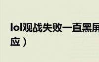 lol观战失败一直黑屏退不出来（lol观战没反应）