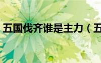 五国伐齐谁是主力（五国伐齐时的实力对比）