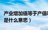 产业增加值等于产值吗（产业增加值同比增速是什么意思）
