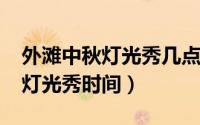 外滩中秋灯光秀几点（2022年外滩中秋节有灯光秀时间）