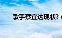 歌手蔡宜达现状?（歌手蔡宜达现状）