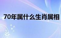 70年属什么生肖属相（70年的人什么属相）