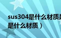 sus304是什么材质是食品级吗（sus30408是什么材质）
