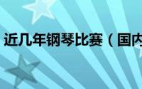 近几年钢琴比赛（国内每年钢琴比赛有哪些）