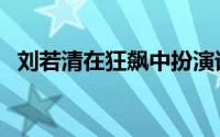 刘若清在狂飙中扮演谁（狂飙刘若清饰演）
