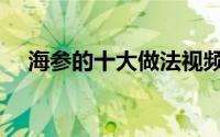海参的十大做法视频（海参的十大做法）