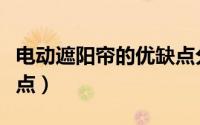 电动遮阳帘的优缺点分析（电动遮阳帘的优缺点）
