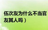 伍次友为什么不当官（请问：历史上确有伍次友其人吗）