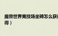 魔兽世界竞技场坐骑怎么获得（魔兽世界竞技场坐骑如何获得）