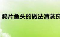 鸦片鱼头的做法清蒸窍门（鸦片鱼头的做法）