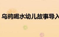 乌鸦喝水幼儿故事导入（乌鸦喝水幼儿故事）