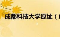 成都科技大学原址（成都科技大学的前身）