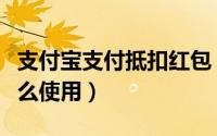 支付宝支付抵扣红包（支付宝线下支付红包怎么使用）