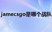 jamecsgo是哪个战队的（jame是哪个队的）
