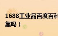 1688工业品百度百科（1688工业品牌产品可靠吗）
