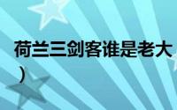 荷兰三剑客谁是老大（荷兰三剑客指那三个人）