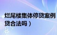 烂尾楼集体停贷案例（烂尾楼业主要求集体停贷合法吗）