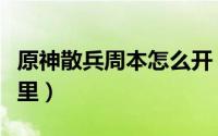 原神散兵周本怎么开（原神散兵周本在地图哪里）