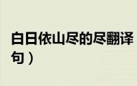 白日依山尽的尽翻译（白日依山尽尽并翻译诗句）
