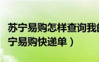 苏宁易购怎样查询我的订单号查询（怎么查苏宁易购快递单）