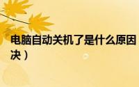 电脑自动关机了是什么原因（电脑自动关机什么原因怎么解决）