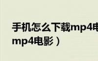 手机怎么下载mp4电影文件（手机怎么下载mp4电影）