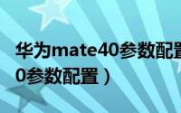 华为mate40参数配置详细价格（华为mate40参数配置）