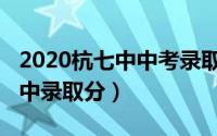 2020杭七中中考录取分数线（2021杭州杭七中录取分）