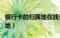 银行卡的归属地在线查（在线查询银行卡归属地）