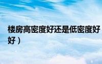 楼房高密度好还是低密度好（高层高密度和低层高密度哪个好）