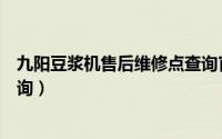 九阳豆浆机售后维修点查询官网（九阳豆浆机售后维修点查询）
