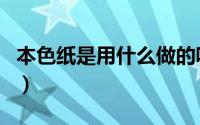 本色纸是用什么做的呢（本色纸是用什么做的）