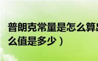 普朗克常量是怎么算出来的（普朗克常量是什么值是多少）