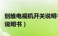 创维电视机开关说明书图片（创维电视机开关说明书）