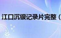 江口沉银记录片完整（江口沉银的真实事件）