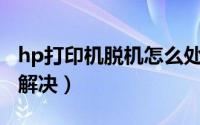hp打印机脱机怎么处理（HP打印机脱机怎么解决）