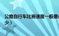 公路自行车比赛速度一般是多少（自行车比赛速度一般是多少）