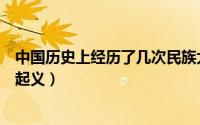 中国历史上经历了几次民族大融合（中国历史上有几次农民起义）